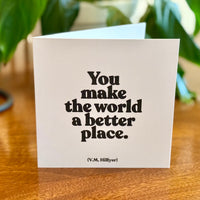 Quotable Card: You make the world a better place.