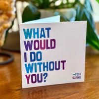 Quotable Card: What would I do without you?