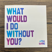 Quotable Card: What would I do without you?